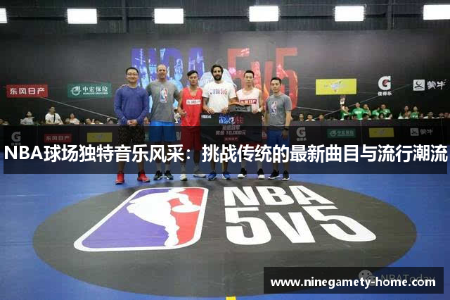 NBA球场独特音乐风采：挑战传统的最新曲目与流行潮流