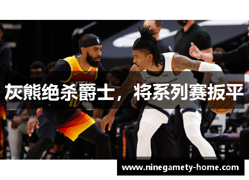 灰熊绝杀爵士，将系列赛扳平