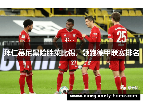 拜仁慕尼黑险胜莱比锡,领跑德甲联赛排名